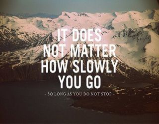 It does not matter how slow you walk but don't give up