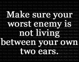 You are your own worst enemy