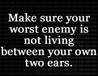 You are your own worst enemy