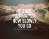 It does not matter how slow you walk but don�t give up